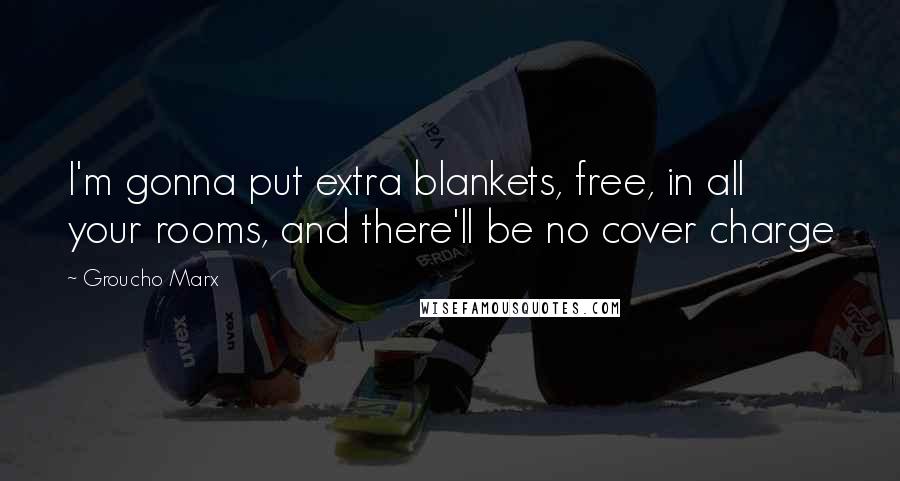 Groucho Marx quotes: I'm gonna put extra blankets, free, in all your rooms, and there'll be no cover charge