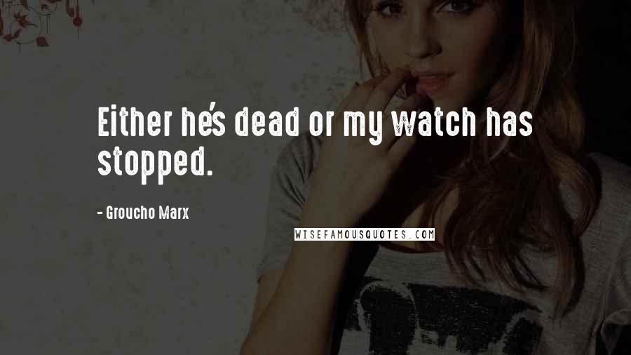 Groucho Marx quotes: Either he's dead or my watch has stopped.