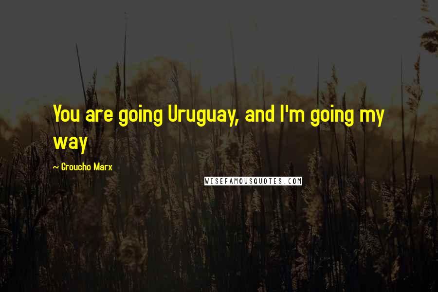 Groucho Marx quotes: You are going Uruguay, and I'm going my way
