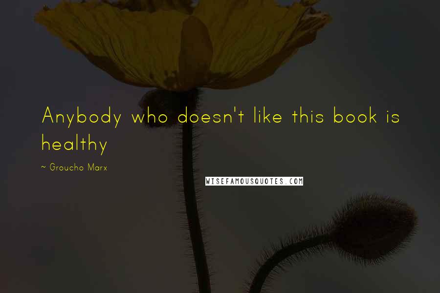 Groucho Marx quotes: Anybody who doesn't like this book is healthy
