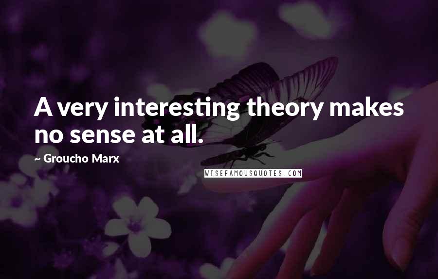 Groucho Marx quotes: A very interesting theory makes no sense at all.