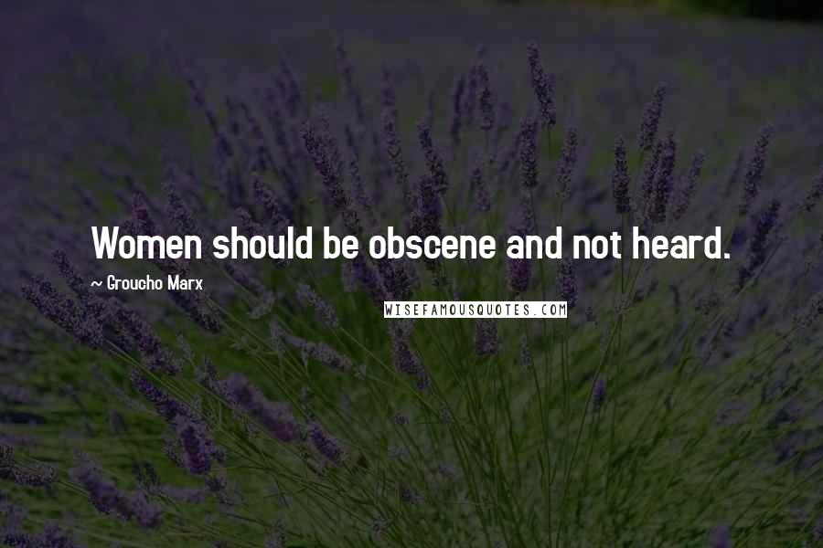 Groucho Marx quotes: Women should be obscene and not heard.