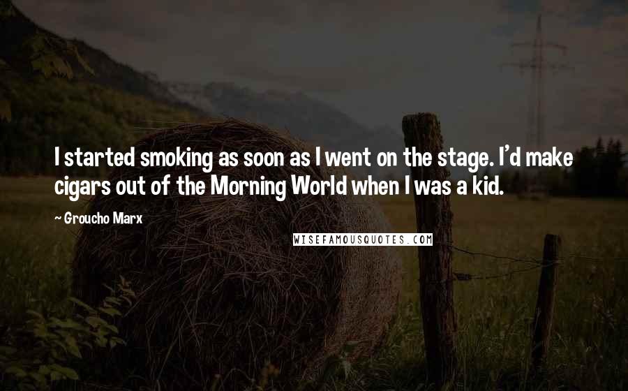 Groucho Marx quotes: I started smoking as soon as I went on the stage. I'd make cigars out of the Morning World when I was a kid.