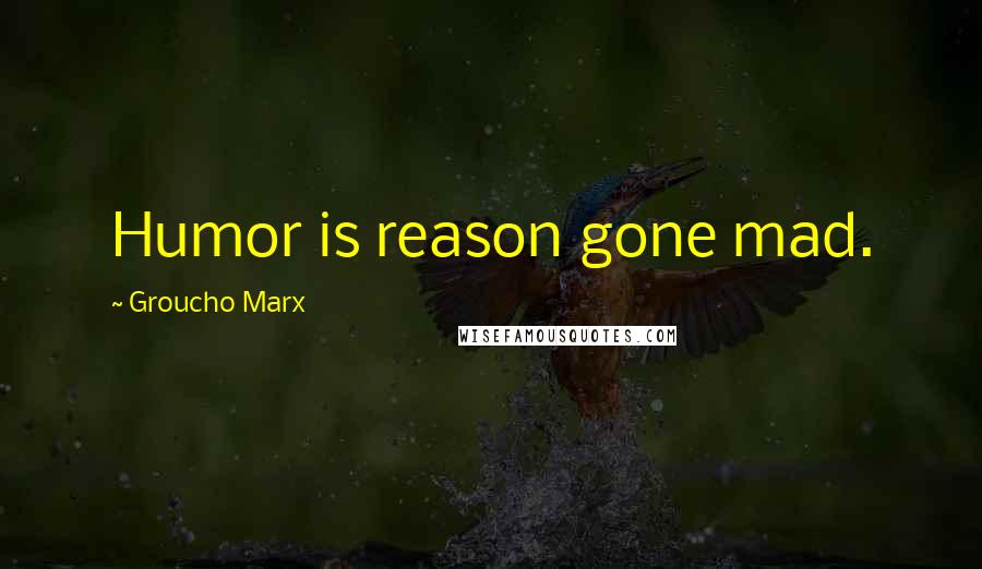 Groucho Marx quotes: Humor is reason gone mad.