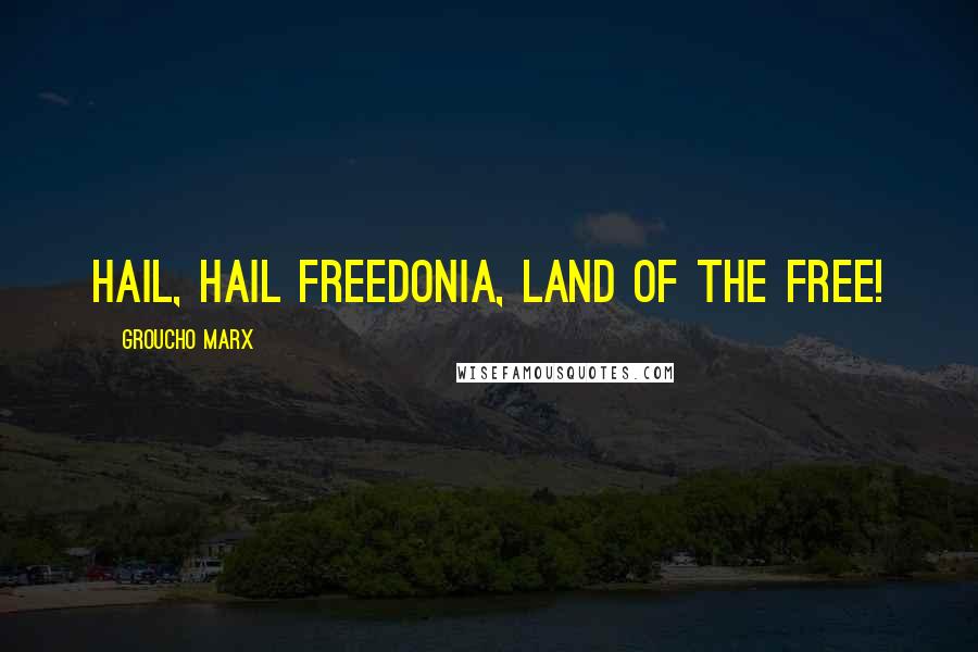 Groucho Marx quotes: Hail, hail Freedonia, land of the free!