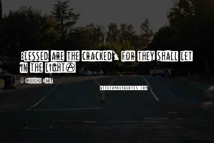 Groucho Marx quotes: Blessed are the cracked, for they shall let in the light.