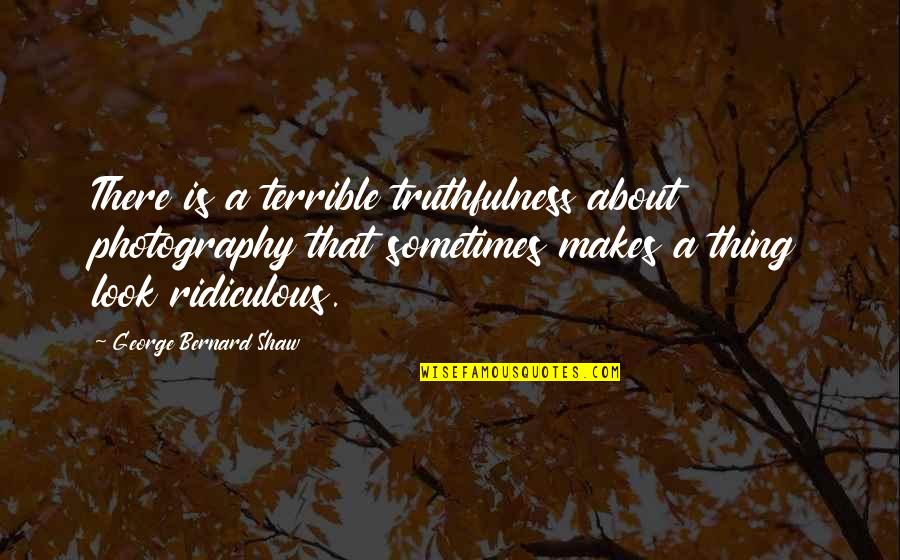 Grouchos Columbia Quotes By George Bernard Shaw: There is a terrible truthfulness about photography that Grouchos Columbia Quotes By George Bernard Shaw: There is a terrible truthfulness about photography that