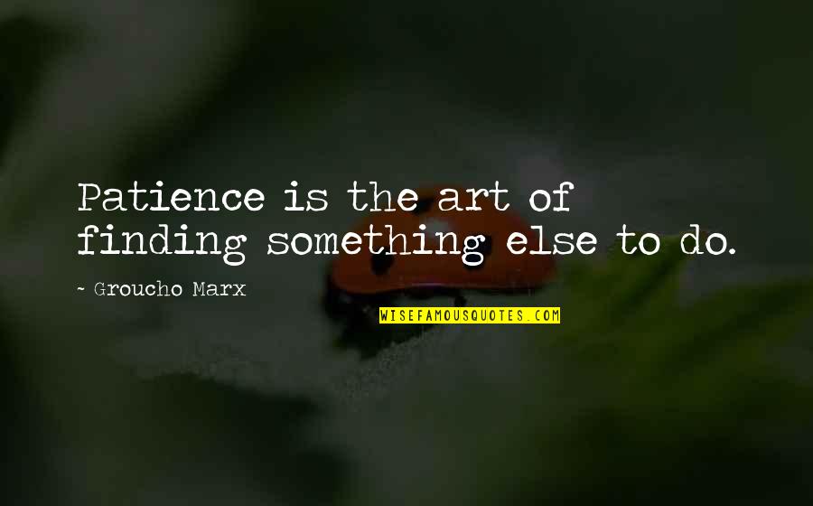 Groucho's Quotes By Groucho Marx: Patience is the art of finding something else