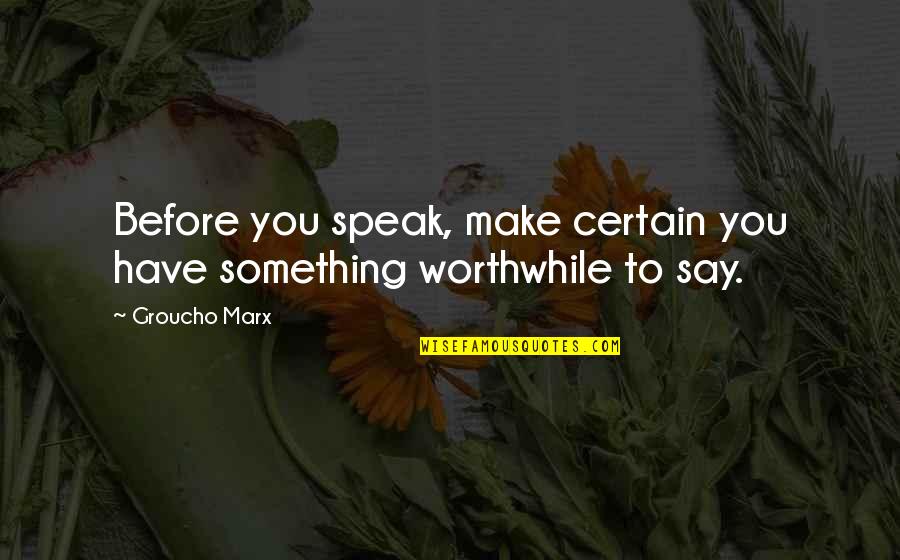 Groucho's Quotes By Groucho Marx: Before you speak, make certain you have something