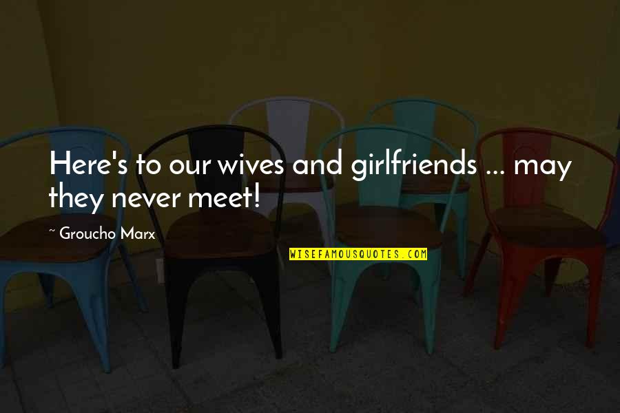 Groucho's Quotes By Groucho Marx: Here's to our wives and girlfriends ... may