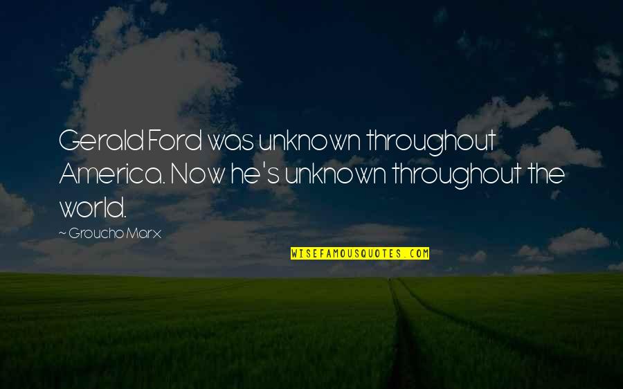 Groucho's Quotes By Groucho Marx: Gerald Ford was unknown throughout America. Now he's