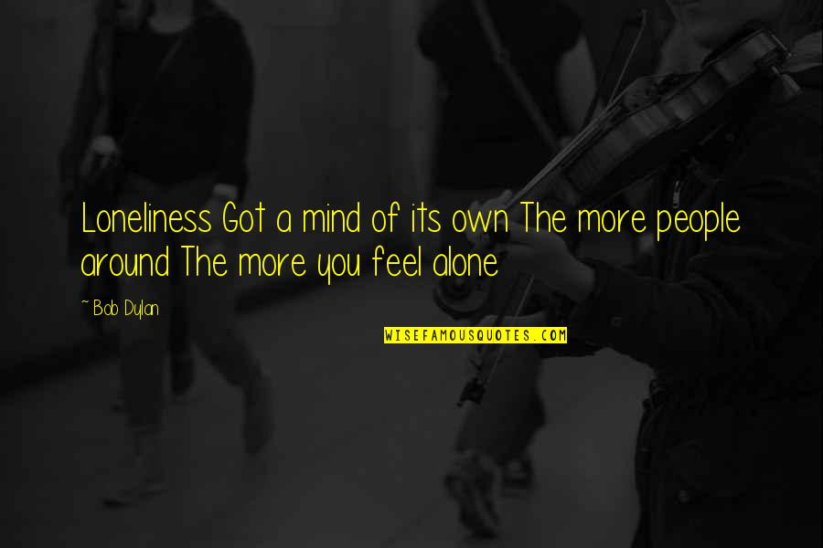 Grouille Ou Quotes By Bob Dylan: Loneliness Got a mind of its own The