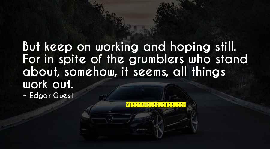 Ground And Excited Quotes By Edgar Guest: But keep on working and hoping still. For