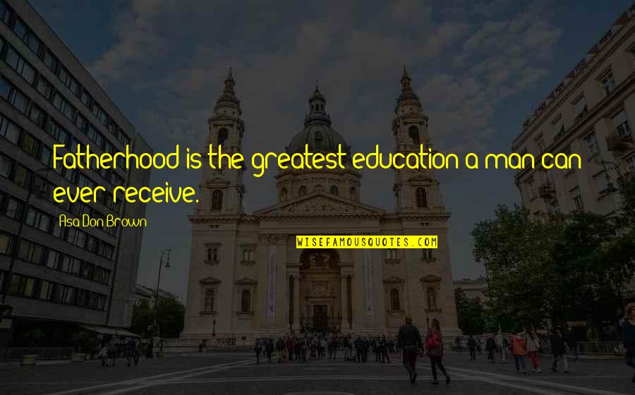 Ground Control Movie Quotes By Asa Don Brown: Fatherhood is the greatest education a man can
