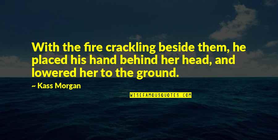 Ground Fire Quotes By Kass Morgan: With the fire crackling beside them, he placed