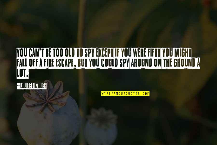 Ground Fire Quotes By Louise Fitzhugh: YOU CAN'T BE TOO OLD TO SPY EXCEPT Ground Fire Quotes By Louise Fitzhugh: YOU CAN'T BE TOO OLD TO SPY EXCEPT
