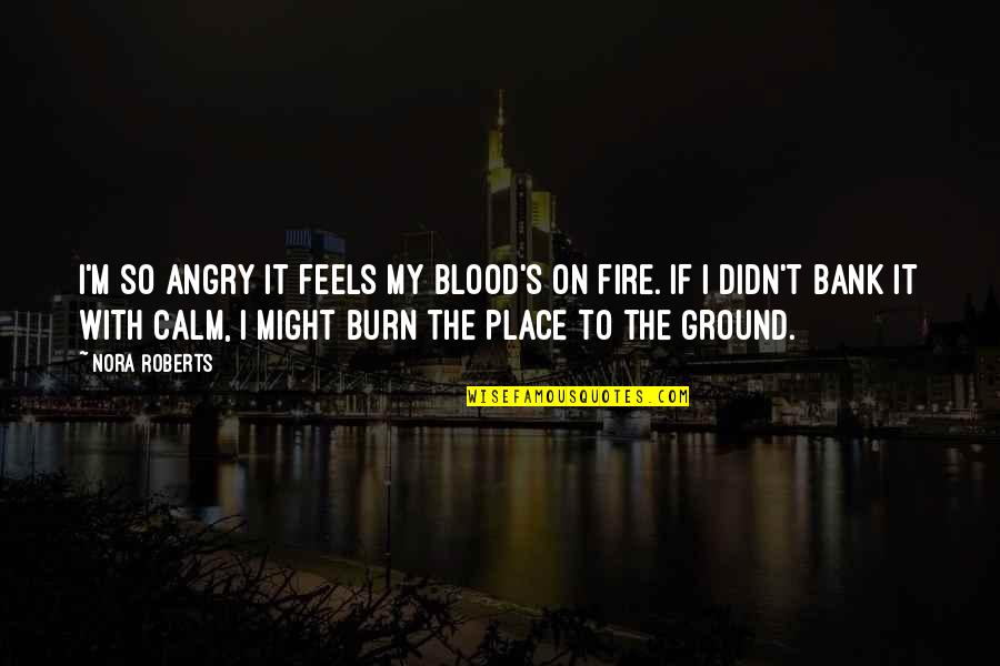 Ground Fire Quotes By Nora Roberts: I'm so angry it feels my blood's on