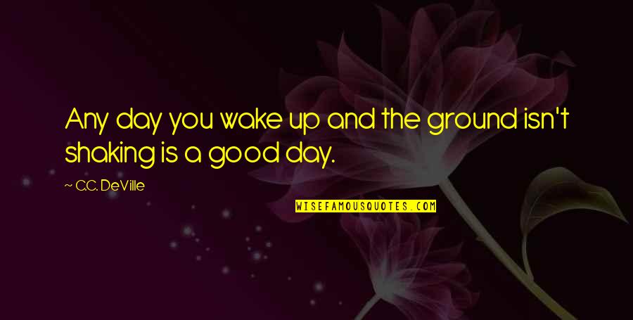 Ground Shaking Quotes By C.C. DeVille: Any day you wake up and the ground