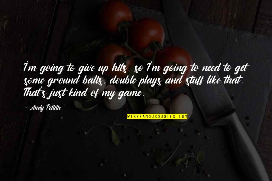 Ground Up Quotes By Andy Pettitte: I'm going to give up hits, so I'm Ground Up Quotes By Andy Pettitte: I'm going to give up hits, so I'm
