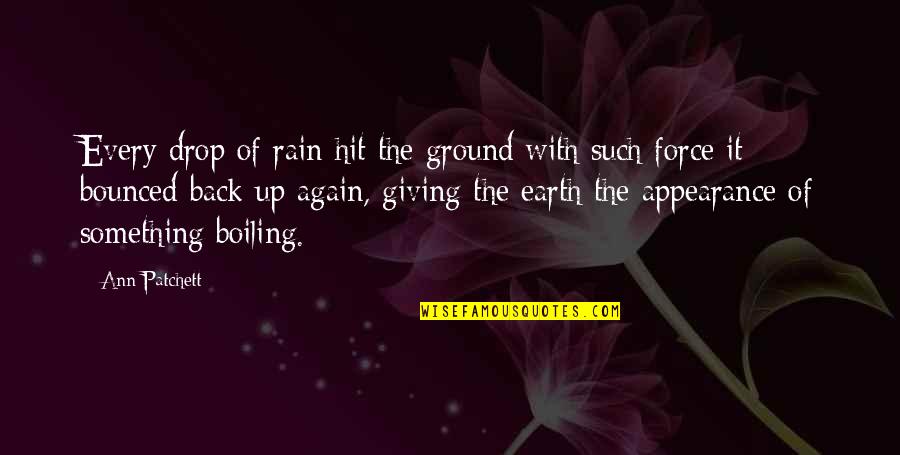 Ground Up Quotes By Ann Patchett: Every drop of rain hit the ground with Ground Up Quotes By Ann Patchett: Every drop of rain hit the ground with