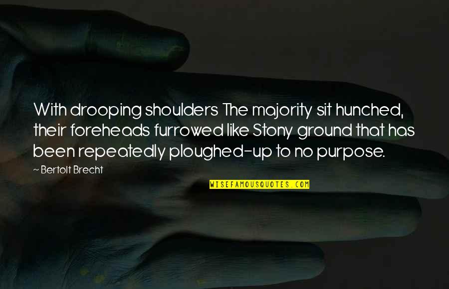 Ground Up Quotes By Bertolt Brecht: With drooping shoulders The majority sit hunched, their Ground Up Quotes By Bertolt Brecht: With drooping shoulders The majority sit hunched, their