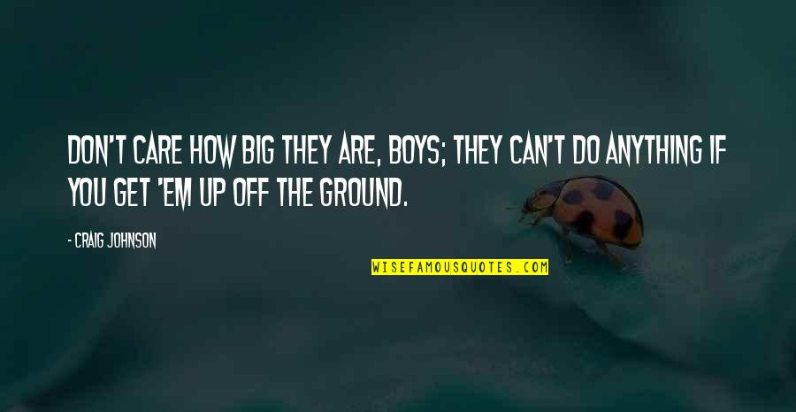 Ground Up Quotes By Craig Johnson: Don't care how big they are, boys; they