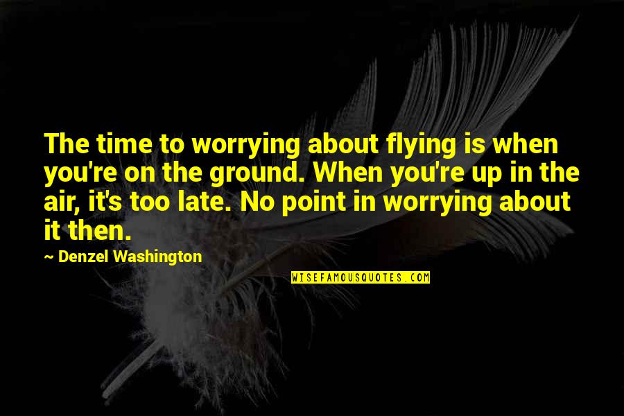 Ground Up Quotes By Denzel Washington: The time to worrying about flying is when Ground Up Quotes By Denzel Washington: The time to worrying about flying is when