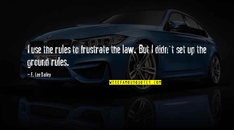 Ground Up Quotes By F. Lee Bailey: I use the rules to frustrate the law.