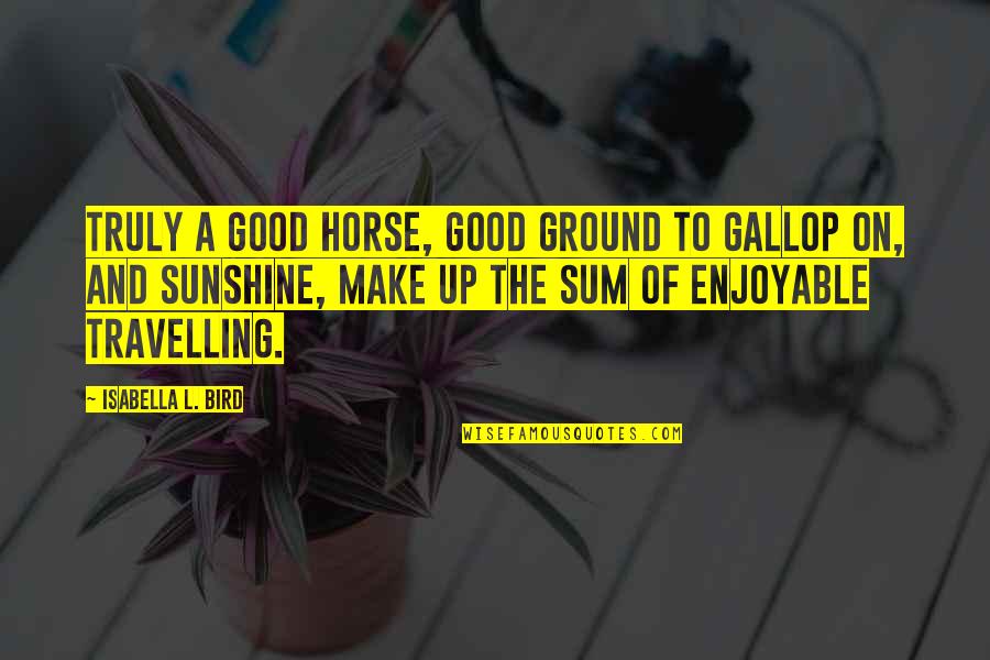 Ground Up Quotes By Isabella L. Bird: Truly a good horse, good ground to gallop Ground Up Quotes By Isabella L. Bird: Truly a good horse, good ground to gallop