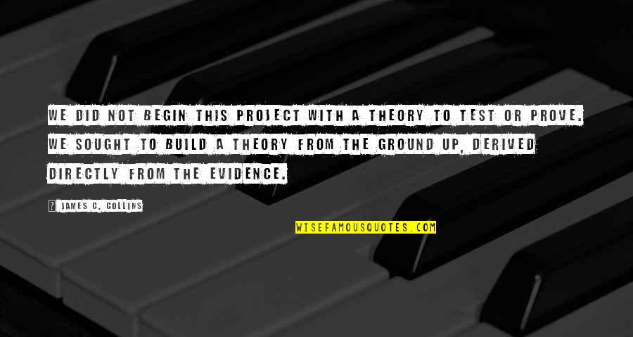 Ground Up Quotes By James C. Collins: We did not begin this project with a Ground Up Quotes By James C. Collins: We did not begin this project with a