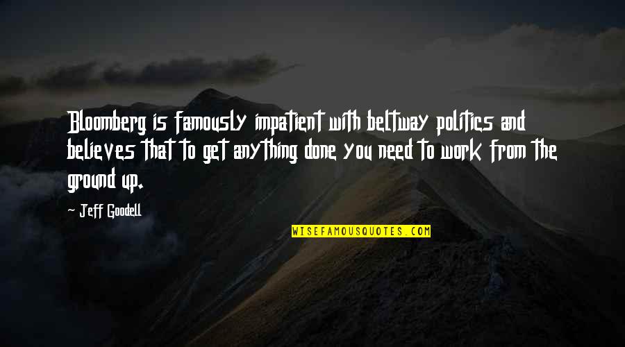 Ground Up Quotes By Jeff Goodell: Bloomberg is famously impatient with beltway politics and Ground Up Quotes By Jeff Goodell: Bloomberg is famously impatient with beltway politics and