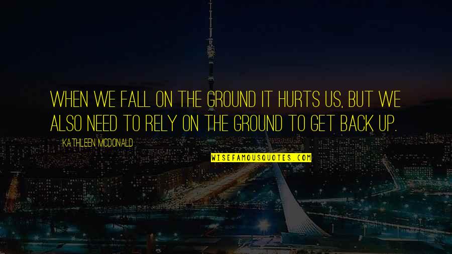 Ground Up Quotes By Kathleen McDonald: When we fall on the ground it hurts Ground Up Quotes By Kathleen McDonald: When we fall on the ground it hurts