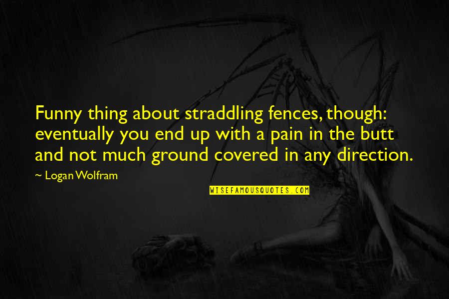 Ground Up Quotes By Logan Wolfram: Funny thing about straddling fences, though: eventually you Ground Up Quotes By Logan Wolfram: Funny thing about straddling fences, though: eventually you