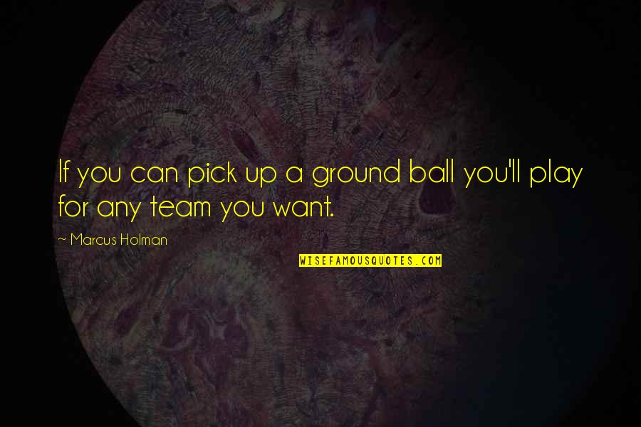 Ground Up Quotes By Marcus Holman: If you can pick up a ground ball
