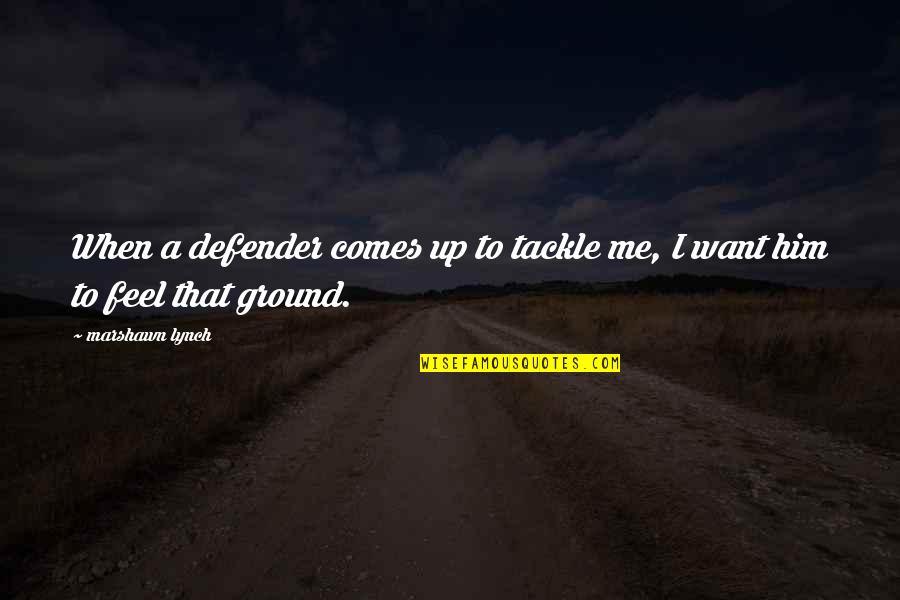 Ground Up Quotes By Marshawn Lynch: When a defender comes up to tackle me,