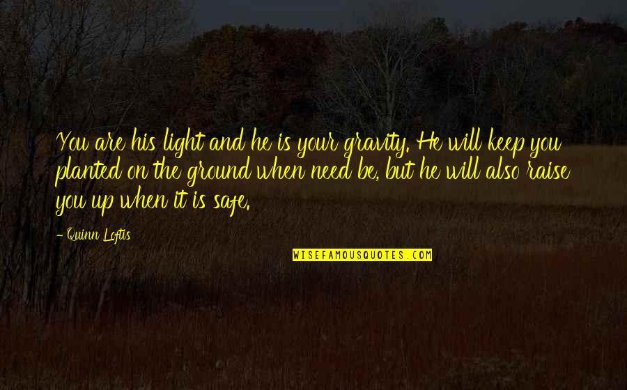 Ground Up Quotes By Quinn Loftis: You are his light and he is your Ground Up Quotes By Quinn Loftis: You are his light and he is your