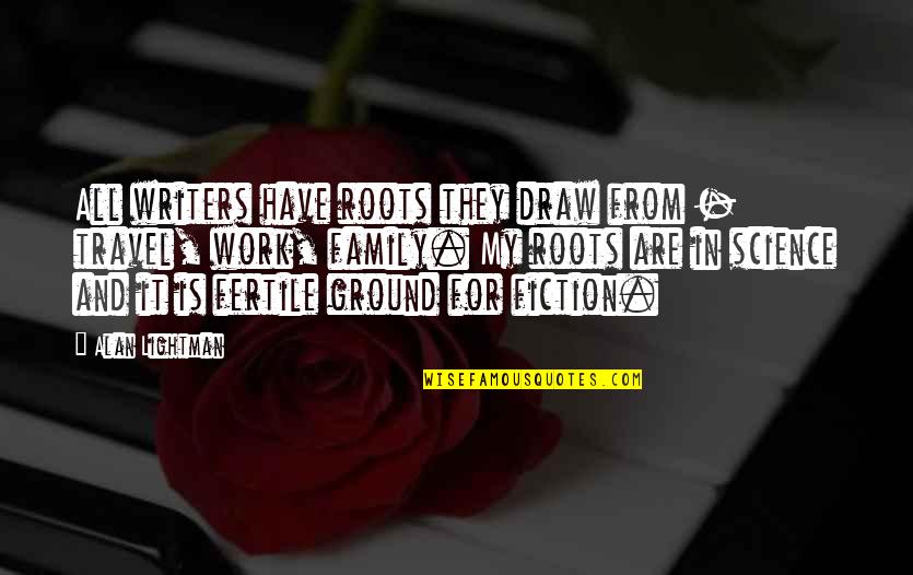 Ground Work Quotes By Alan Lightman: All writers have roots they draw from - Ground Work Quotes By Alan Lightman: All writers have roots they draw from -