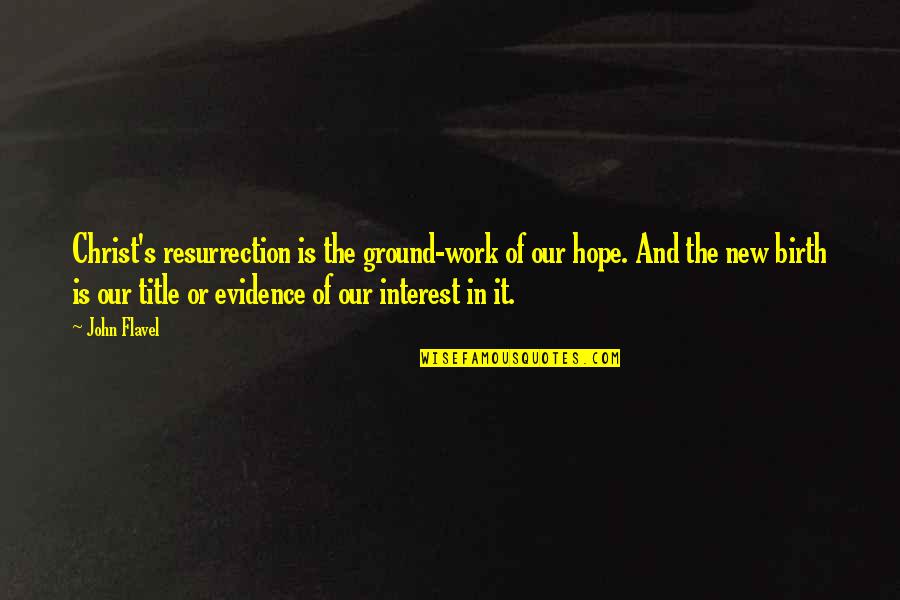 Ground Work Quotes By John Flavel: Christ's resurrection is the ground-work of our hope. Ground Work Quotes By John Flavel: Christ's resurrection is the ground-work of our hope.