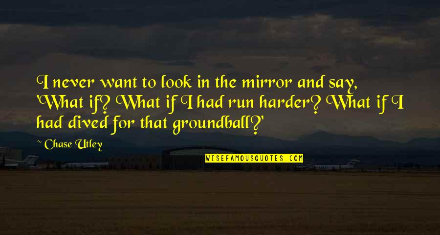 Groundball Quotes By Chase Utley: I never want to look in the mirror