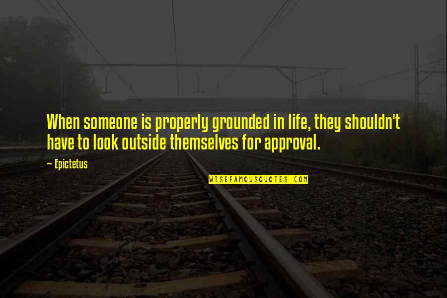 Grounded For Life Quotes By Epictetus: When someone is properly grounded in life, they