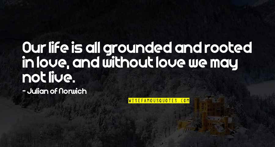 Grounded For Life Quotes By Julian Of Norwich: Our life is all grounded and rooted in