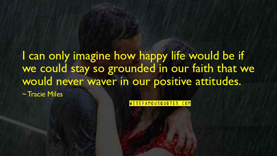 Grounded For Life Quotes By Tracie Miles: I can only imagine how happy life would