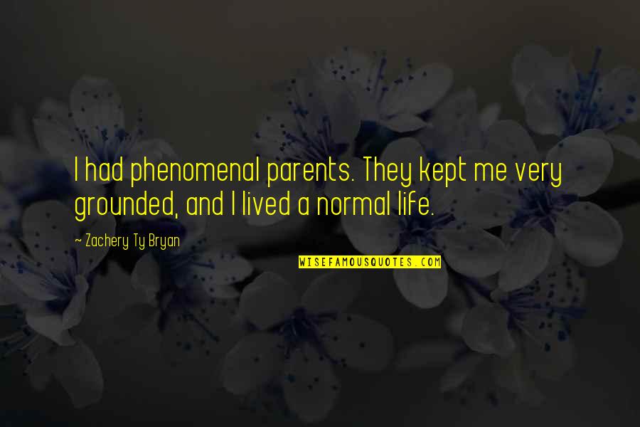 Grounded For Life Quotes By Zachery Ty Bryan: I had phenomenal parents. They kept me very