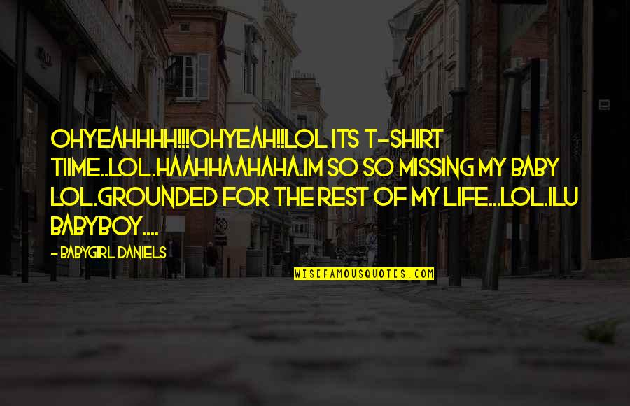 Grounded Quotes By Babygirl Daniels: OHYEAHHHH!!!OHYEAH!!LOL ITS T-SHIRT TIIME..LOL.HAAHHAAHAHA.IM SO SO MISSING MY