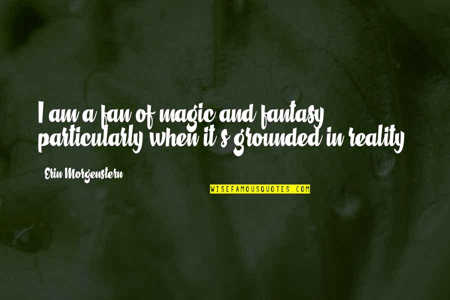Grounded Quotes By Erin Morgenstern: I am a fan of magic and fantasy,