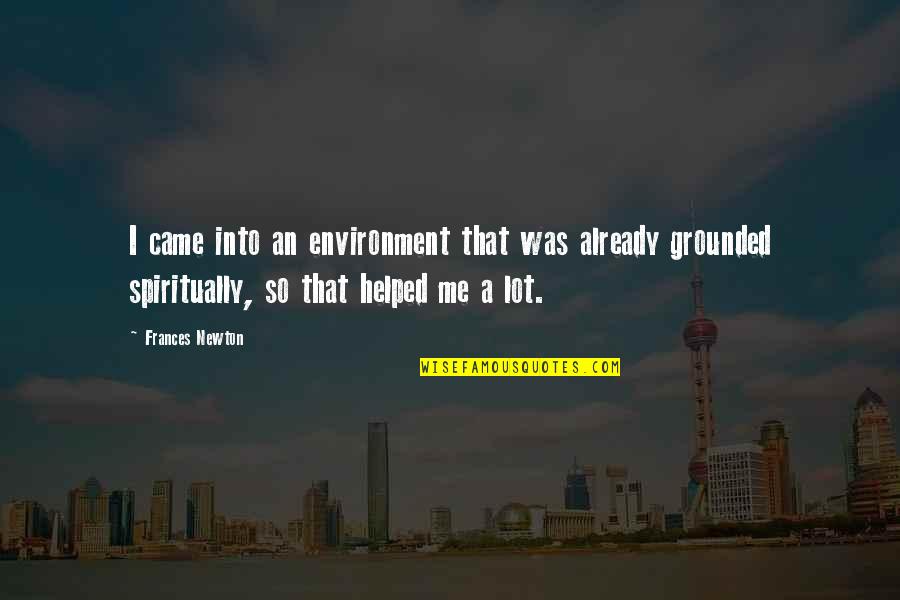 Grounded Quotes By Frances Newton: I came into an environment that was already