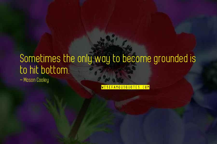 Grounded Quotes By Mason Cooley: Sometimes the only way to become grounded is
