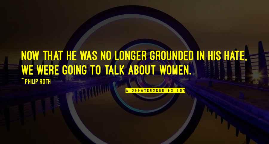 Grounded Quotes By Philip Roth: Now that he was no longer grounded in
