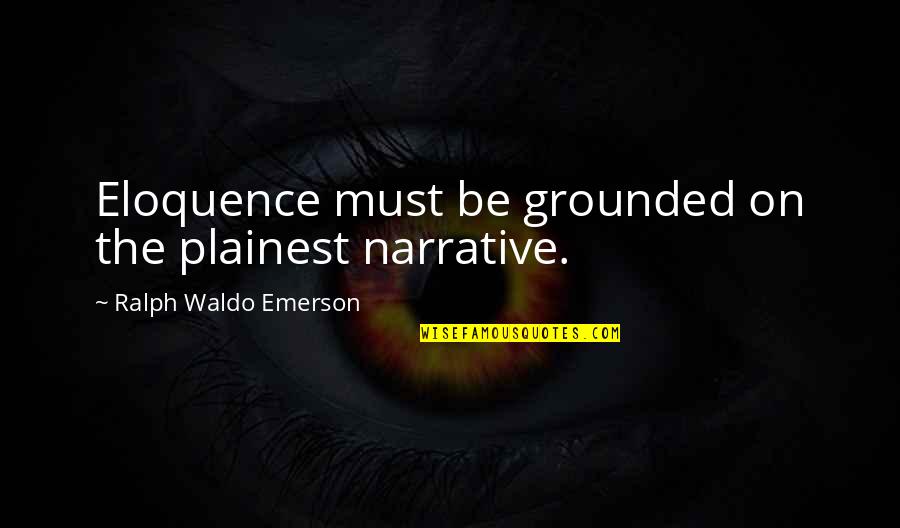 Grounded Quotes By Ralph Waldo Emerson: Eloquence must be grounded on the plainest narrative.