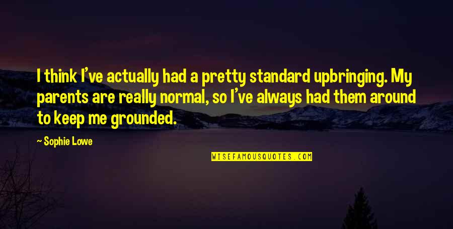 Grounded Quotes By Sophie Lowe: I think I've actually had a pretty standard